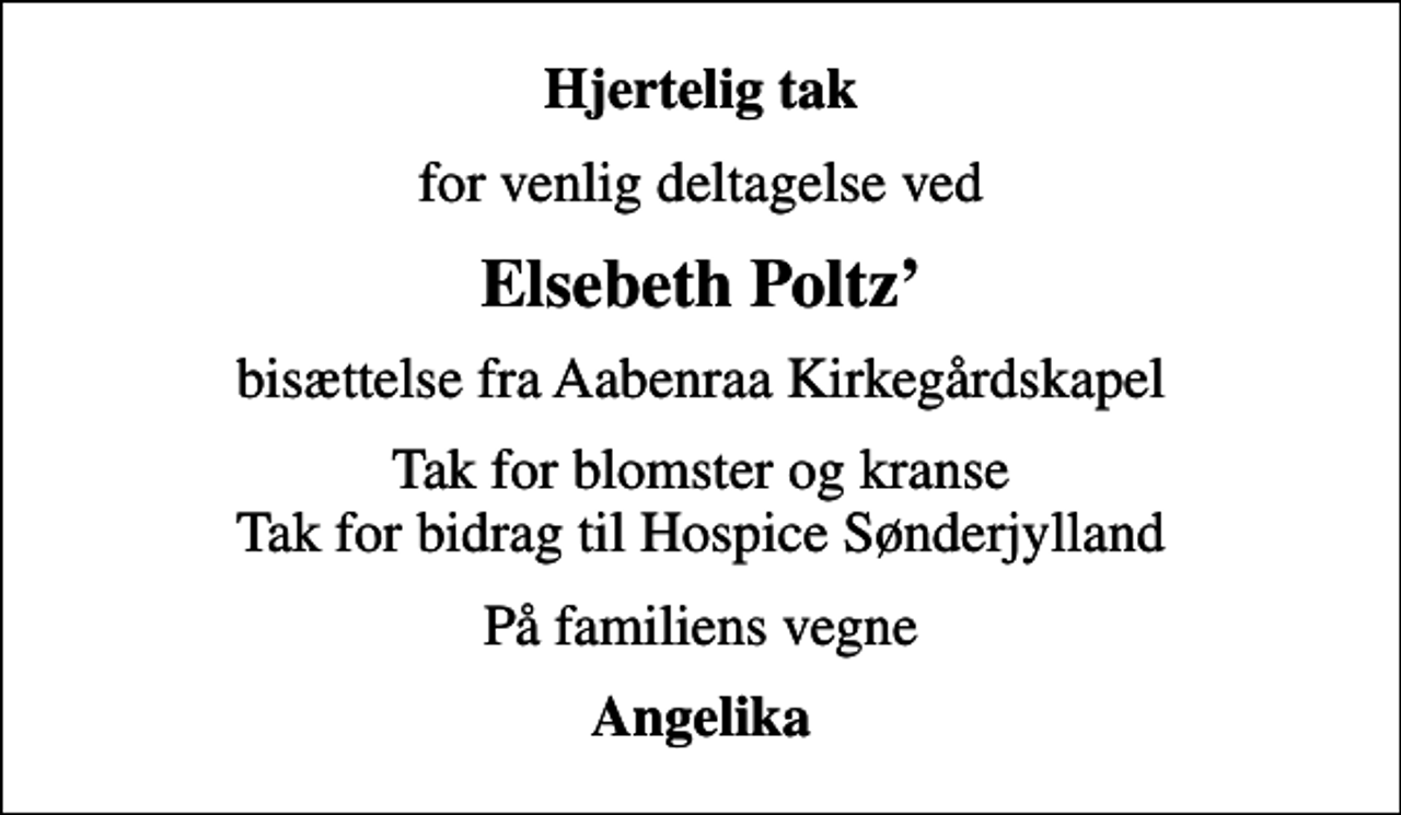 <p>Hjertelig tak<br />for venlig deltagelse ved<br />Elsebeth Poltz<br />bisættelse fra Aabenraa Kirkegårdskapel<br />Tak for blomster og kranse Tak for bidrag til Hospice Sønderjylland<br />På familiens vegne<br />Angelika</p>