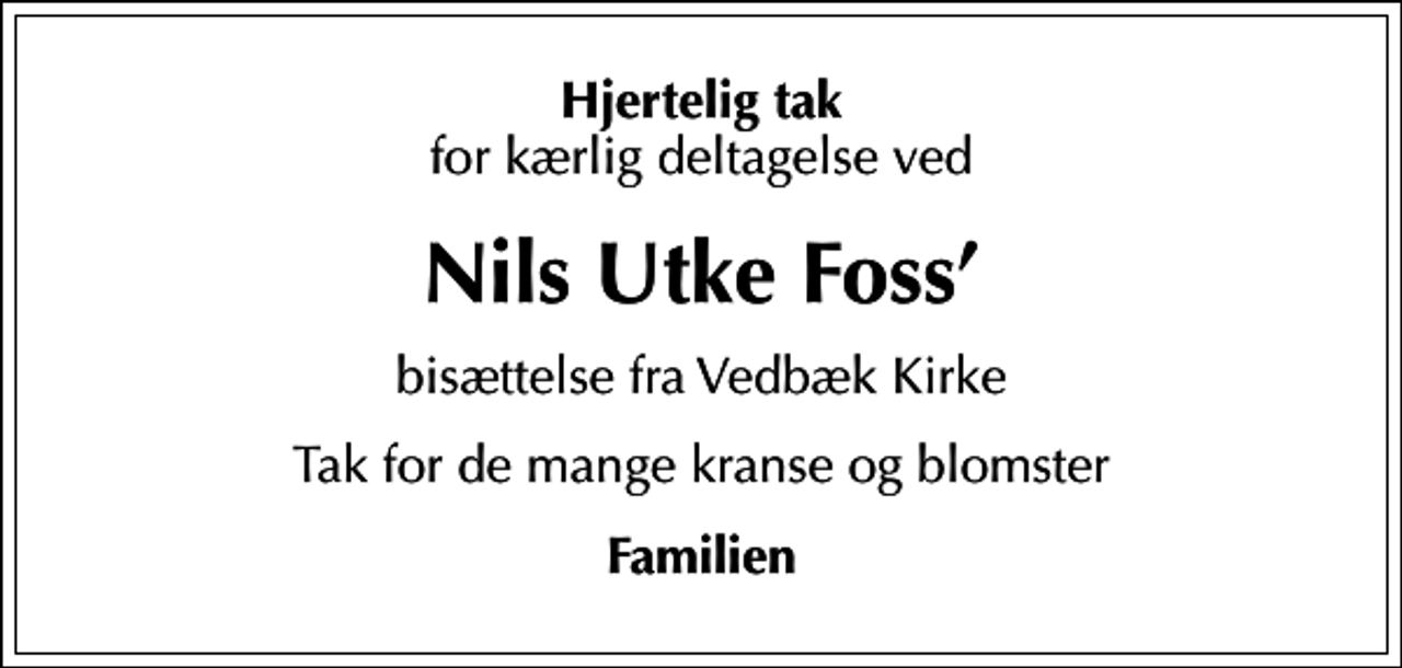 <p>Hjertelig tak<br />for kærlig deltagelse ved<br />Nils Utke Foss<br />bisættelse fra Vedbæk Kirke<br />Tak for de mange kranse og blomster<br />Familien</p>