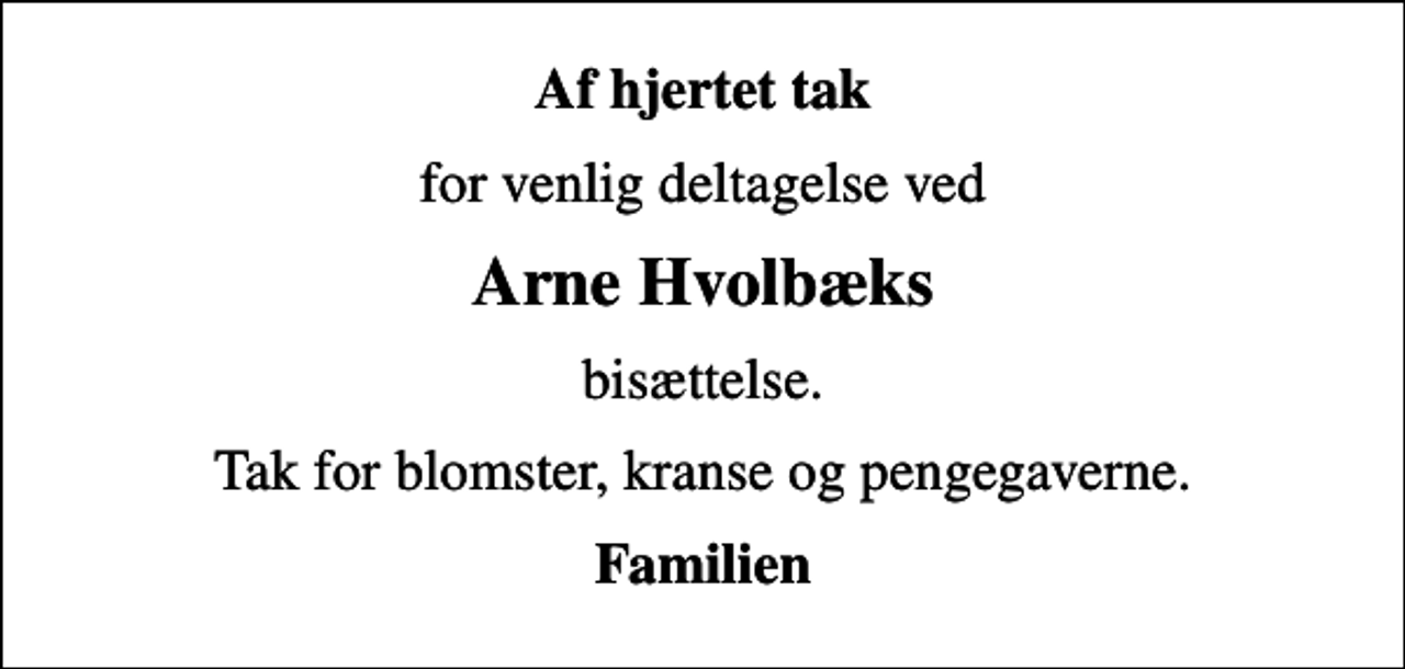 <p>Af hjertet tak<br />for venlig deltagelse ved<br />Arne Hvolbæks<br />bisættelse.<br />Tak for blomster, kranse og pengegaverne.<br />Familien</p>