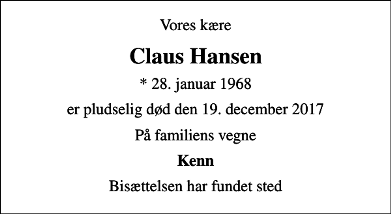 <p>Vores kære<br />Claus Hansen<br />* 28. januar 1968<br />er pludselig død den 19. december 2017<br />På familiens vegne<br />Kenn<br />Bisættelsen har fundet sted</p>