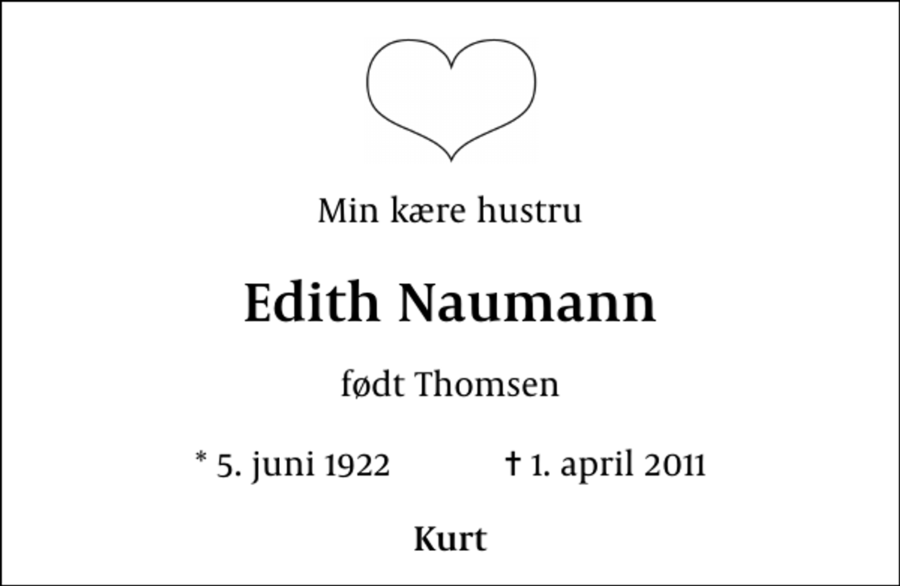 <p>Min kære hustru<br />Edith Naumann<br />født Thomsen<br />* 5. juni 1922 ✝ 1. april 2011<br />Kurt</p>