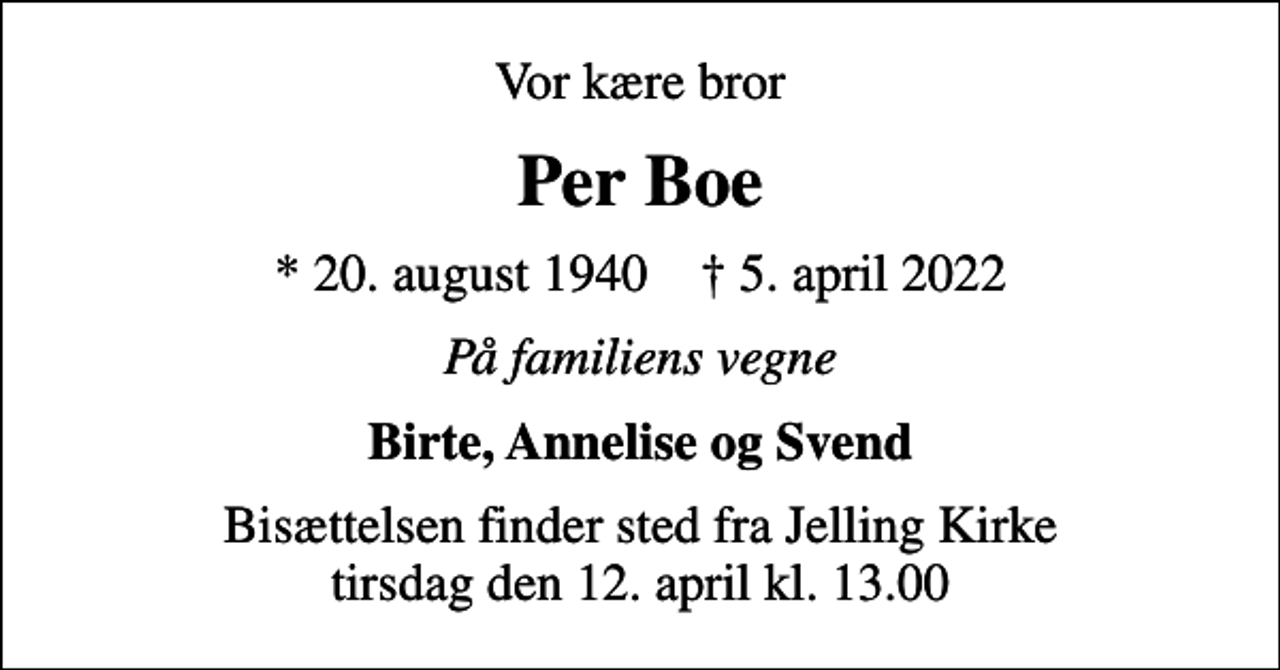 <p>Vor kære bror<br />Per Boe<br />* 20. august 1940 ✝ 5. april 2022<br />På familiens vegne<br />Birte, Annelise og Svend<br />Bisættelsen finder sted fra Jelling Kirke tirsdag den 12. april kl. 13.00</p>