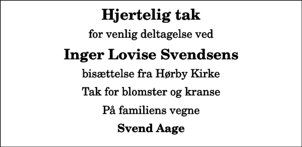<p>Hjertelig tak<br />for venlig deltagelse ved<br />Inger Lovise Svendsens<br />bisættelse fra Hørby Kirke<br />Tak for blomster og kranse<br />På familiens vegne<br />Svend Aage</p>