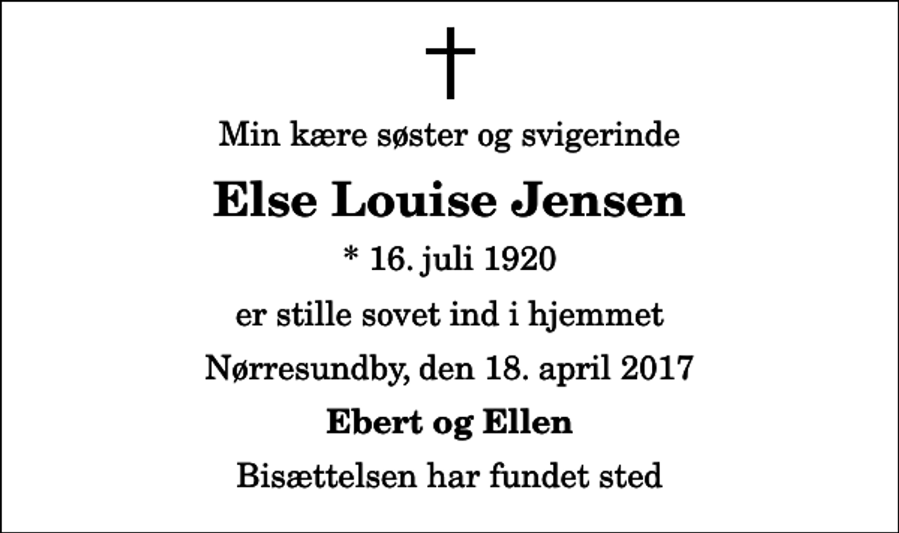 <p>Min kære søster og svigerinde<br />Else Louise Jensen<br />* 16. juli 1920<br />er stille sovet ind i hjemmet<br />Nørresundby, den 18. april 2017<br />Ebert og Ellen<br />Bisættelsen har fundet sted</p>