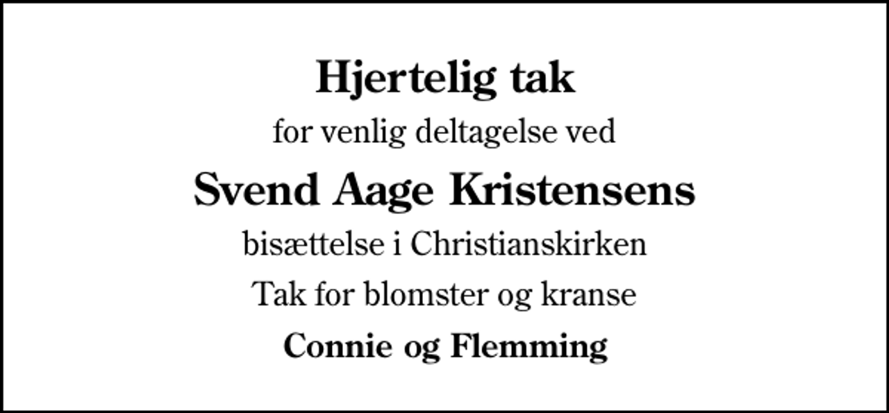 <p>Hjertelig tak<br />for venlig deltagelse ved<br />Svend Aage Kristensens<br />bisættelse i Christianskirken<br />Tak for blomster og kranse<br />Connie og Flemming</p>