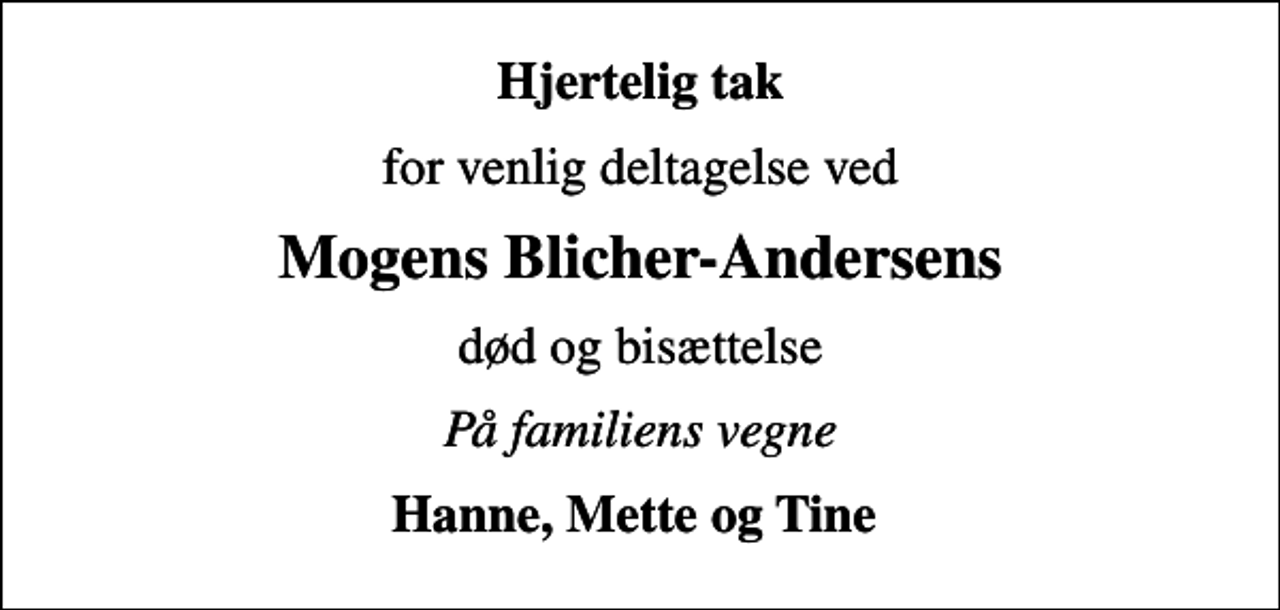 <p>Hjertelig tak<br />for venlig deltagelse ved<br />Mogens Blicher-Andersens<br />død og bisættelse<br />På familiens vegne<br />Hanne, Mette og Tine</p>