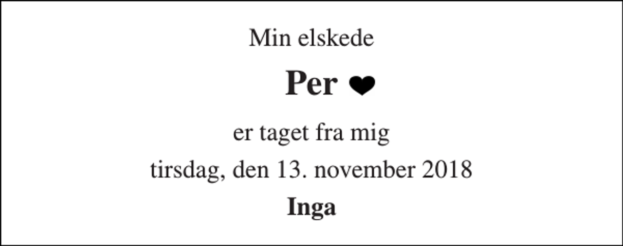 <p>Min elskede<br />Per<br />er taget fra mig<br />tirsdag, den 13. november 2018<br />Inga</p>