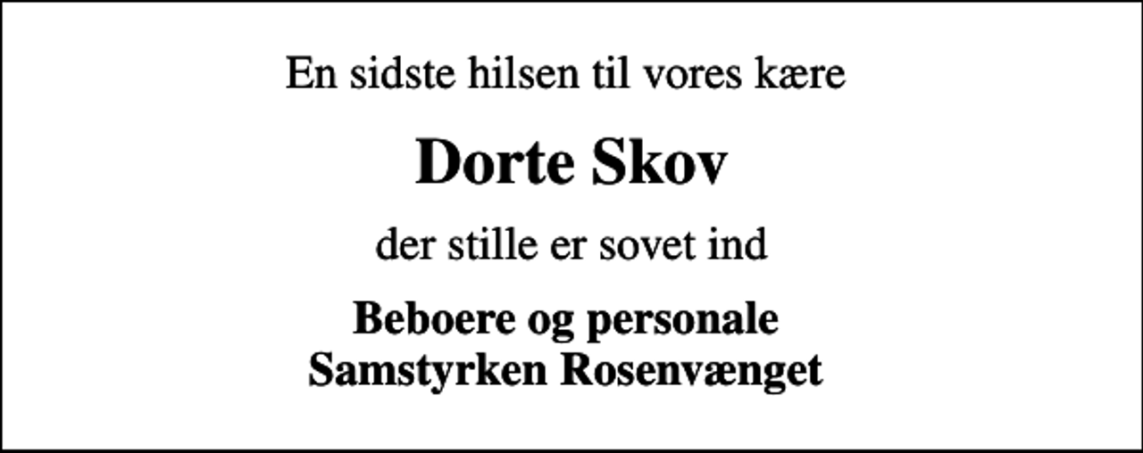 <p>En sidste hilsen til vores kære<br />Dorte Skov<br />der stille er sovet ind<br />Beboere og personale Samstyrken Rosenvænget</p>