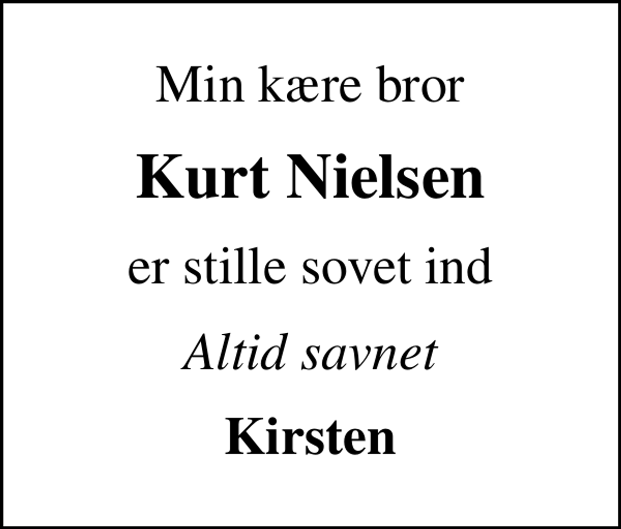 <p>Min kære bror<br />Kurt Nielsen<br />er stille sovet ind<br />Altid savnet<br />Kirsten</p>
