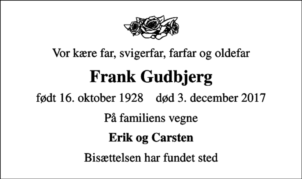 <p>Vor kære far, svigerfar, farfar og oldefar<br />Frank Gudbjerg<br />født 16. oktober 1928 død 3. december 2017<br />På familiens vegne<br />Erik og Carsten<br />Bisættelsen har fundet sted</p>