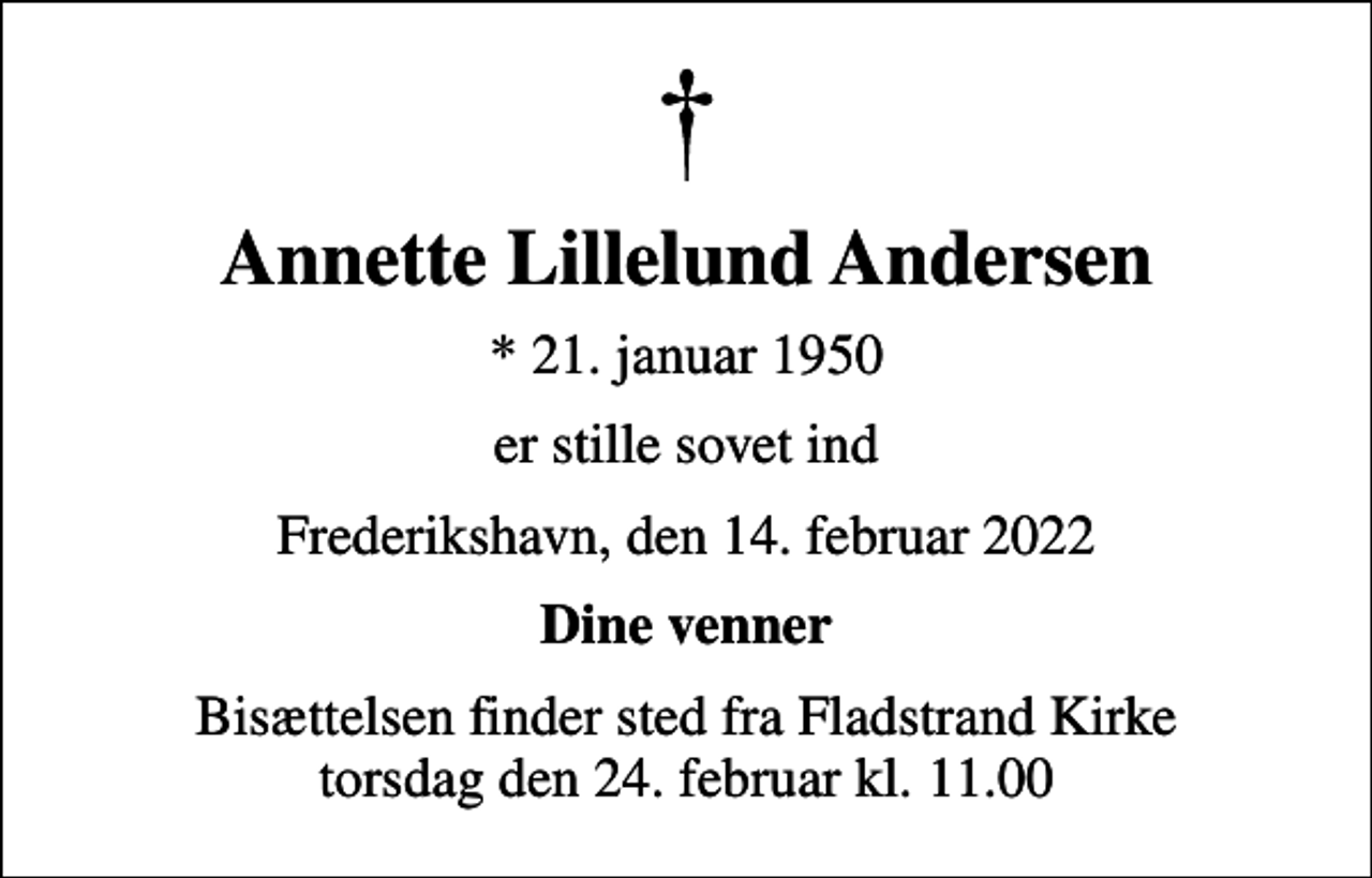 <p>Annette Lillelund Andersen<br />* 21. januar 1950<br />er stille sovet ind<br />Frederikshavn, den 14. februar 2022<br />Dine venner<br />Bisættelsen finder sted fra Fladstrand Kirke torsdag den 24. februar kl. 11.00</p>