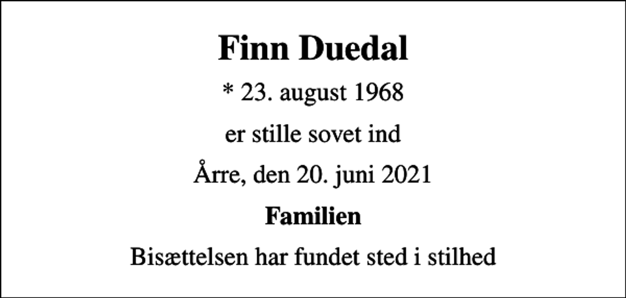 <p>Finn Duedal<br />* 23. august 1968<br />er stille sovet ind<br />Årre, den 20. juni 2021<br />Familien<br />Bisættelsen har fundet sted i stilhed</p>