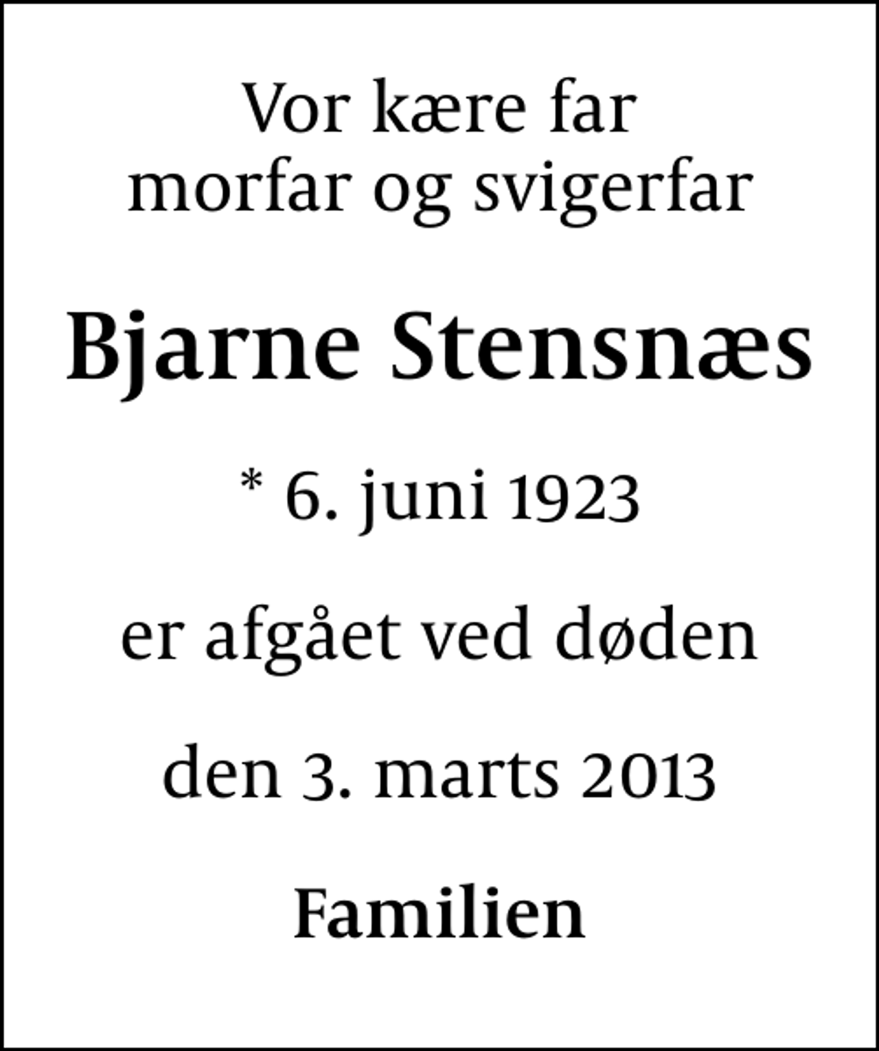<p>Vor kære far morfar og svigerfar<br />Bjarne Stensnæs<br />* 6. juni 1923<br />er afgået ved døden<br />den 3. marts 2013<br />Familien</p>