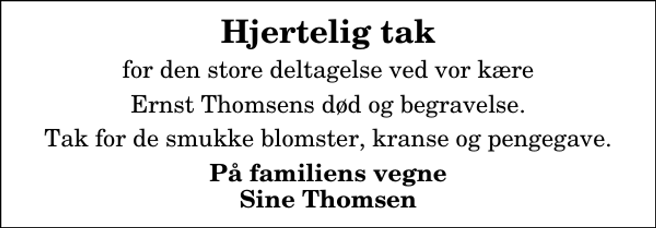 <p>Hjertelig tak<br />for den store deltagelse ved vor kære<br />Ernst Thomsens død og begravelse.<br />Tak for de smukke blomster, kranse og pengegave.<br />På familiens vegne Sine Thomsen</p>