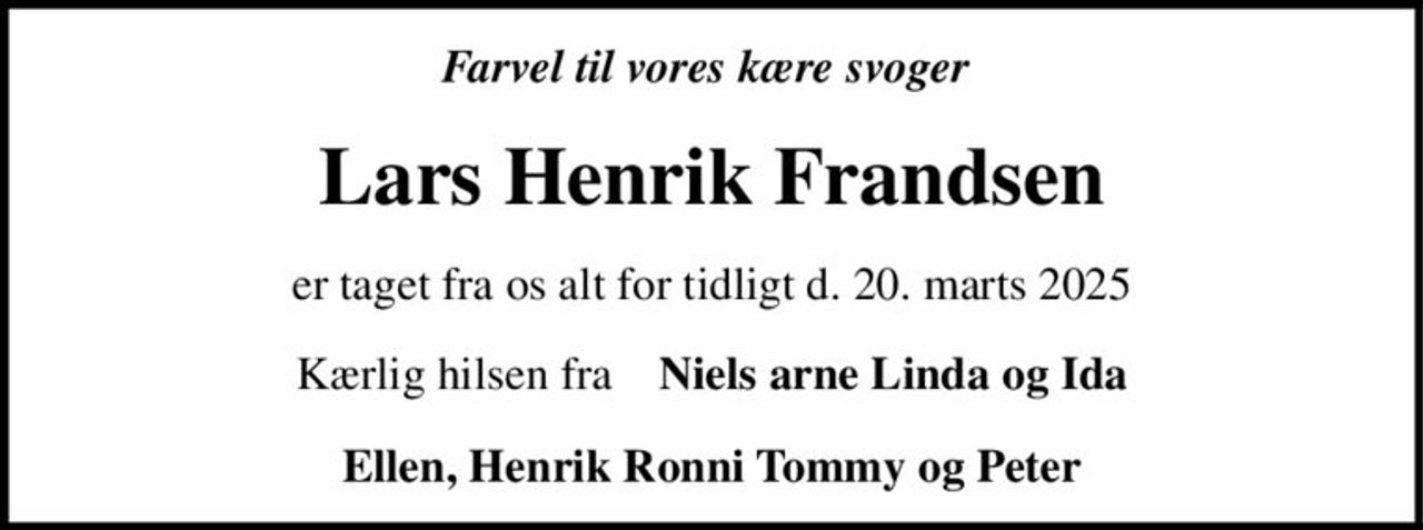 Lars Henrik Frandsen
* 1. august 1963
er stille sovet ind
Herning, den 20. marts 2025
På familiens vegne