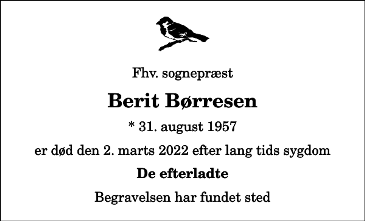 <p>Fhv. sognepræst<br />Berit Børresen<br />* 31. august 1957<br />er død den 2. marts 2022 efter lang tids sygdom<br />De efterladte<br />Begravelsen har fundet sted</p>