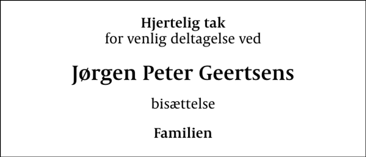 <p>Hjertelig tak<br />for venlig deltagelse ved<br />Jørgen Peter Geertsens<br />bisættelse<br />Familien</p>