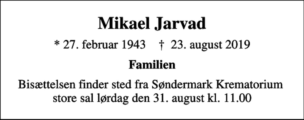 <p>Mikael Jarvad<br />* 27. februar 1943 ✝ 23. august 2019<br />Familien<br />Bisættelse fra Søndermark Krematorium store sal lørdag den 31. august kl. 11.00</p>