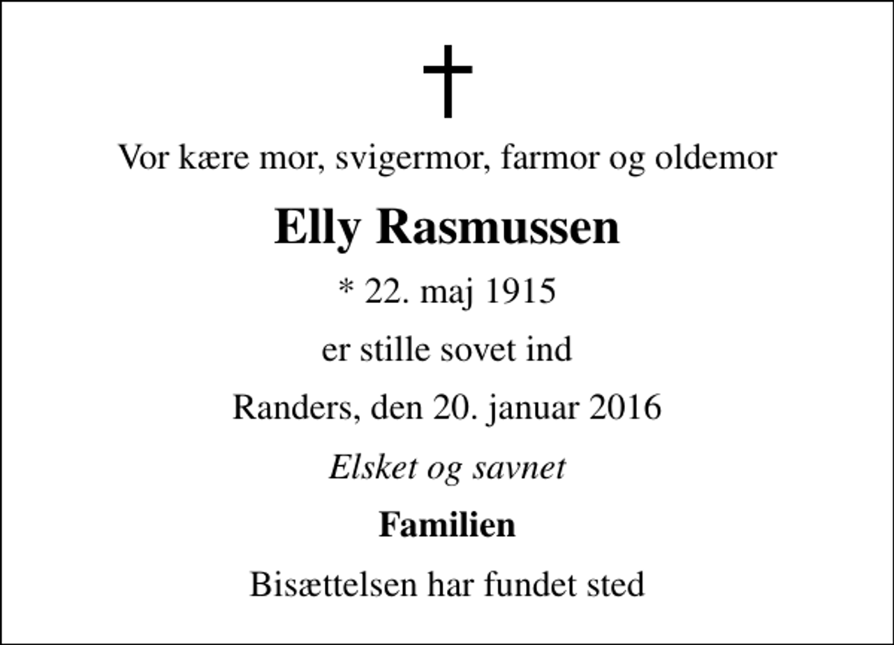 <p>Vor kære mor, svigermor, farmor og oldemor<br />Elly Rasmussen<br />* 22. maj 1915<br />er stille sovet ind<br />Randers, den 20. januar 2016<br />Elsket og savnet<br />Familien<br />Bisættelsen har fundet sted</p>