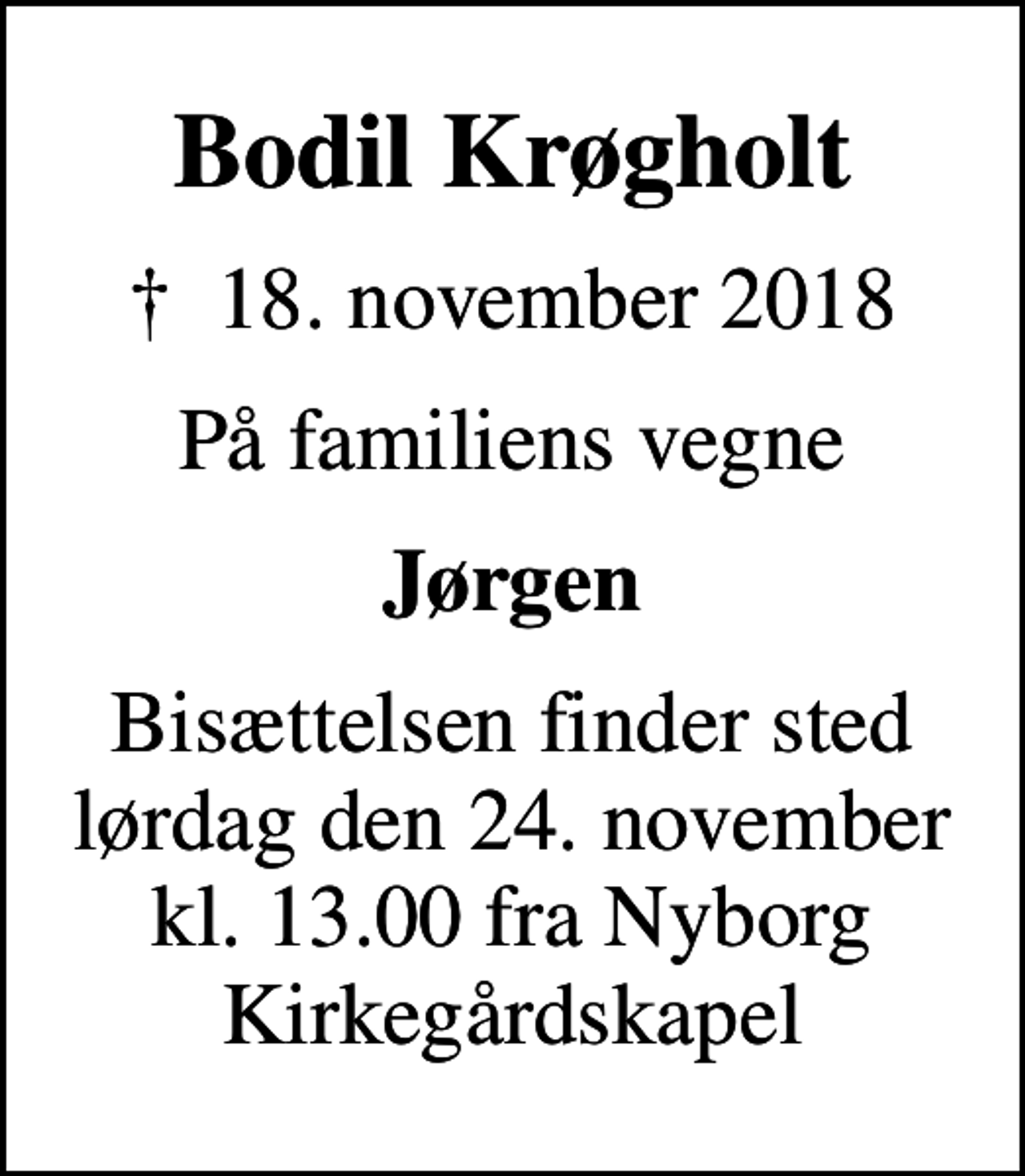 <p>Bodil Krøgholt<br />✝ 18. november 2018<br />På familiens vegne<br />Jørgen<br />Bisættelsen finder sted lørdag den 24. november kl. 13.00 fra Nyborg Kirkegårdskapel</p>