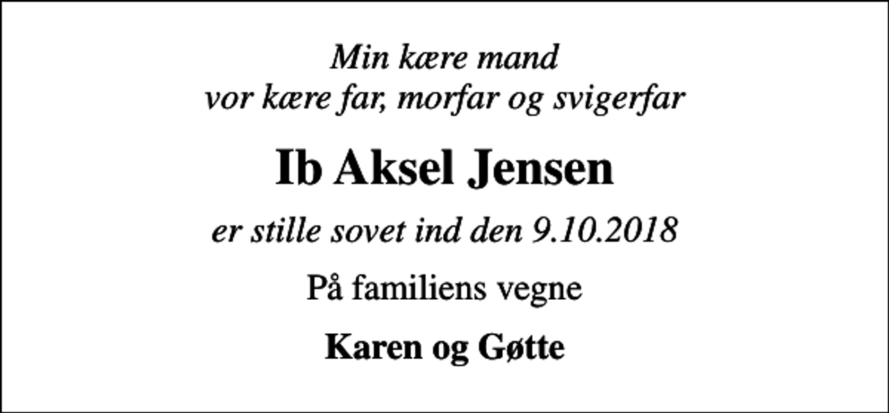 <p>Min kære mand vor kære far, morfar og svigerfar<br />Ib Aksel Jensen<br />er stille sovet ind den 9.10.2018<br />På familiens vegne<br />Karen og Gøtte</p>
