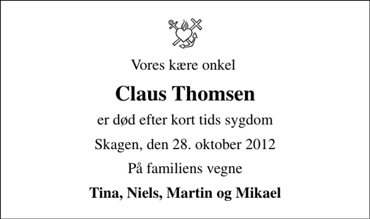 <p>Vores kære onkel<br />Claus Thomsen<br />er død efter kort tids sygdom<br />Skagen, den 28. oktober 2012<br />På familiens vegne<br />Tina, Niels, Martin og Mikael</p>