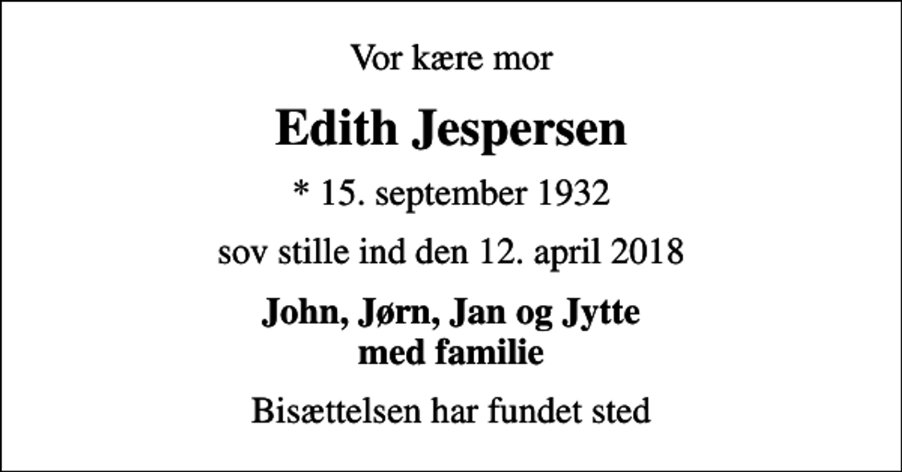 <p>Vor kære mor<br />Edith Jespersen<br />* 15. september 1932<br />sov stille ind den 12. april 2018<br />John, Jørn, Jan og Jytte med familie<br />Bisættelsen har fundet sted</p>