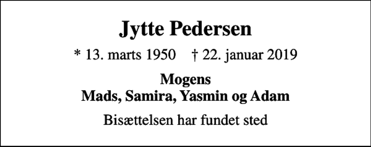 <p>Jytte Pedersen<br />* 13. marts 1950 ✝ 22. januar 2019<br />Mogens Mads, Samira, Yasmin og Adam<br />Bisættelsen har fundet sted</p>