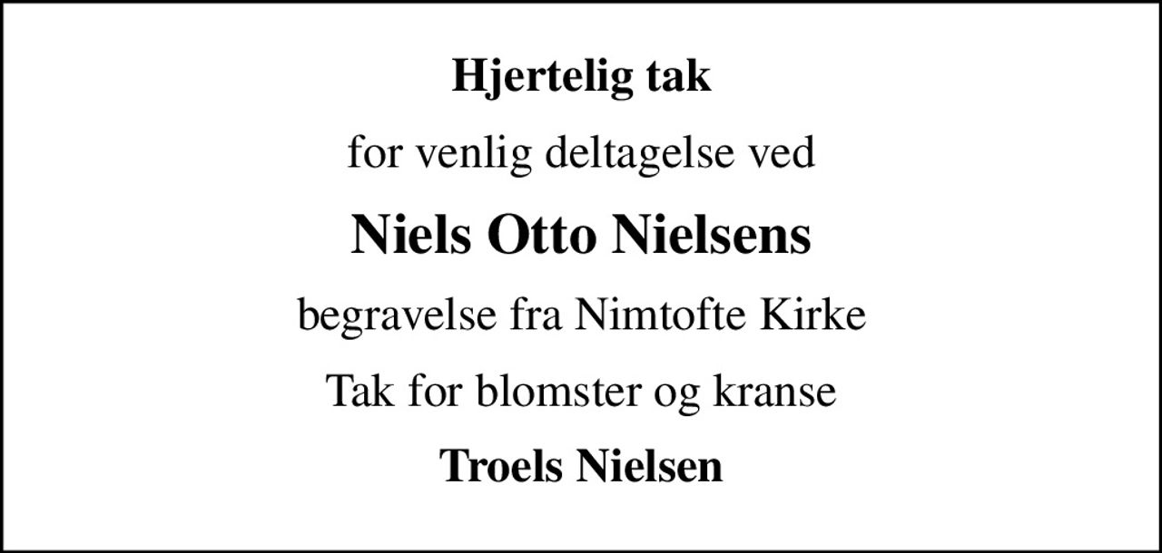 Hjertelig tak
for venlig deltagelse ved
Niels Otto Nielsens
begravelse fra Nimtofte Kirke
Tak for blomster og kranse
Troels Nielsen