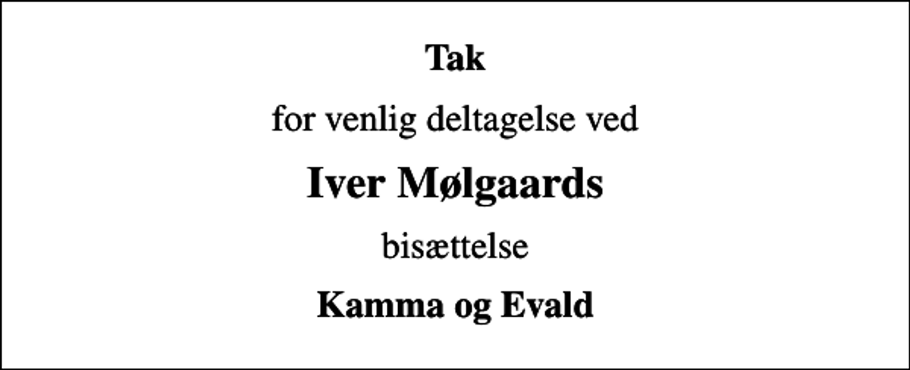 <p>Tak<br />for venlig deltagelse ved<br />Iver Mølgaards<br />bisættelse<br />Kamma og Evald</p>