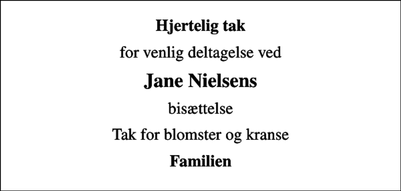 <p>Hjertelig tak<br />for venlig deltagelse ved<br />Jane Nielsens<br />bisættelse<br />Tak for blomster og kranse<br />Familien</p>