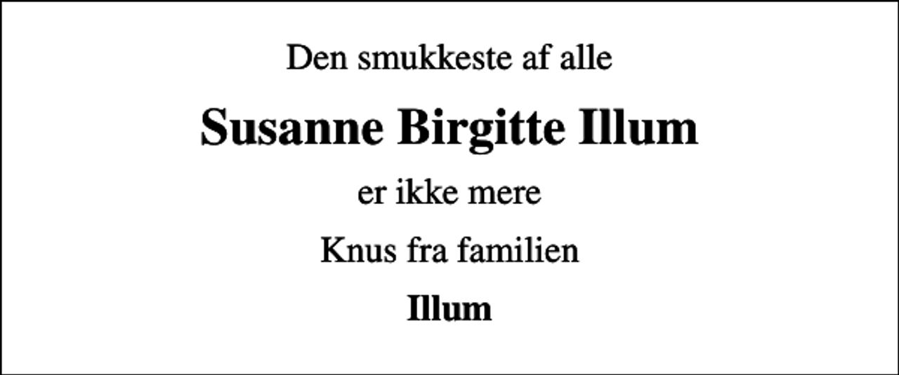 <p>Den smukkeste af alle<br />Susanne Birgitte Illum<br />er ikke mere<br />Knus fra familien<br />Illum</p>