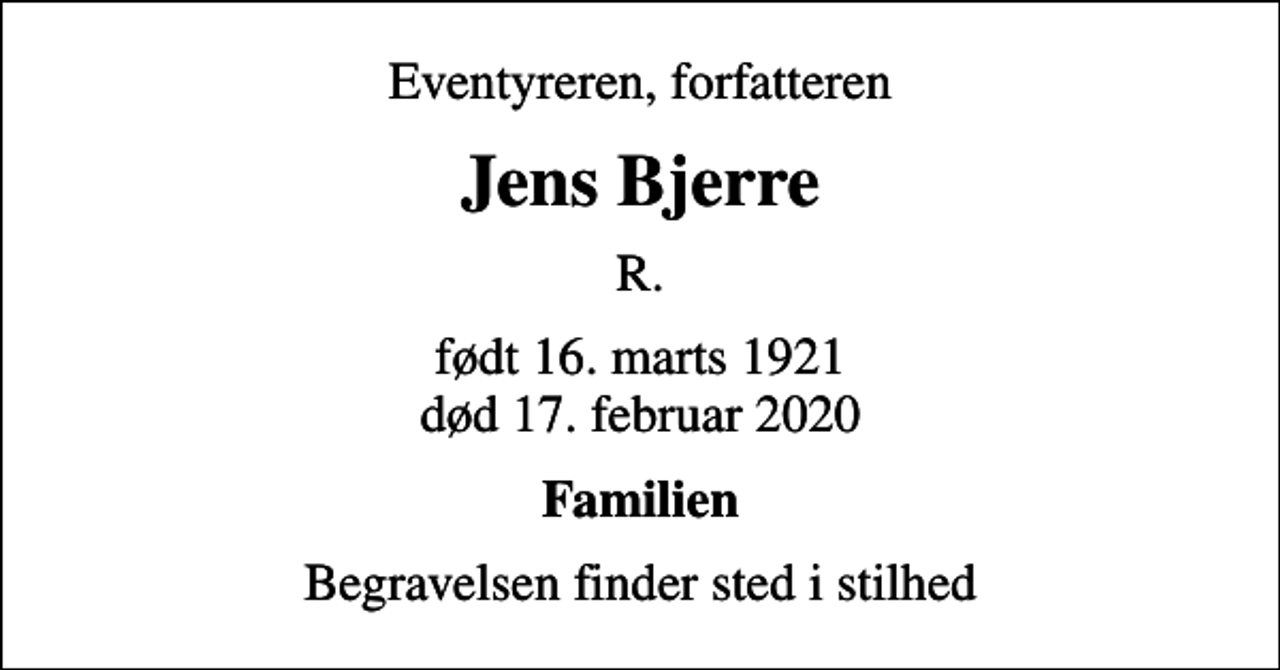 <p>Eventyreren, forfatteren<br />Jens Bjerre<br />R.<br />født 16. marts 1921<br />død 17. februar 2020<br />Familien<br />Begravelsen finder sted i stilhed</p>