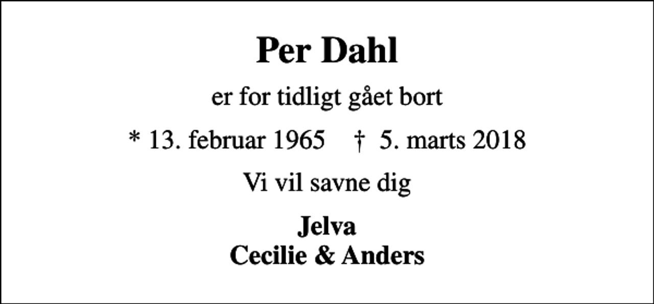 <p>Per Dahl<br />er for tidligt gået bort<br />* 13. februar 1965 ✝ 5. marts 2018<br />Vi vil savne dig<br />Jelva Cecilie &amp; Anders</p>