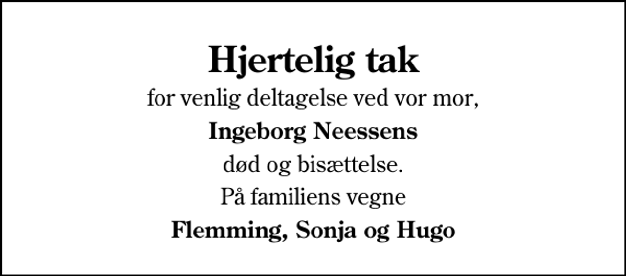 <p>Hjertelig tak<br />for venlig deltagelse ved vor mor,<br />Ingeborg Neessens<br />død og bisættelse.<br />På familiens vegne<br />Flemming, Sonja og Hugo</p>