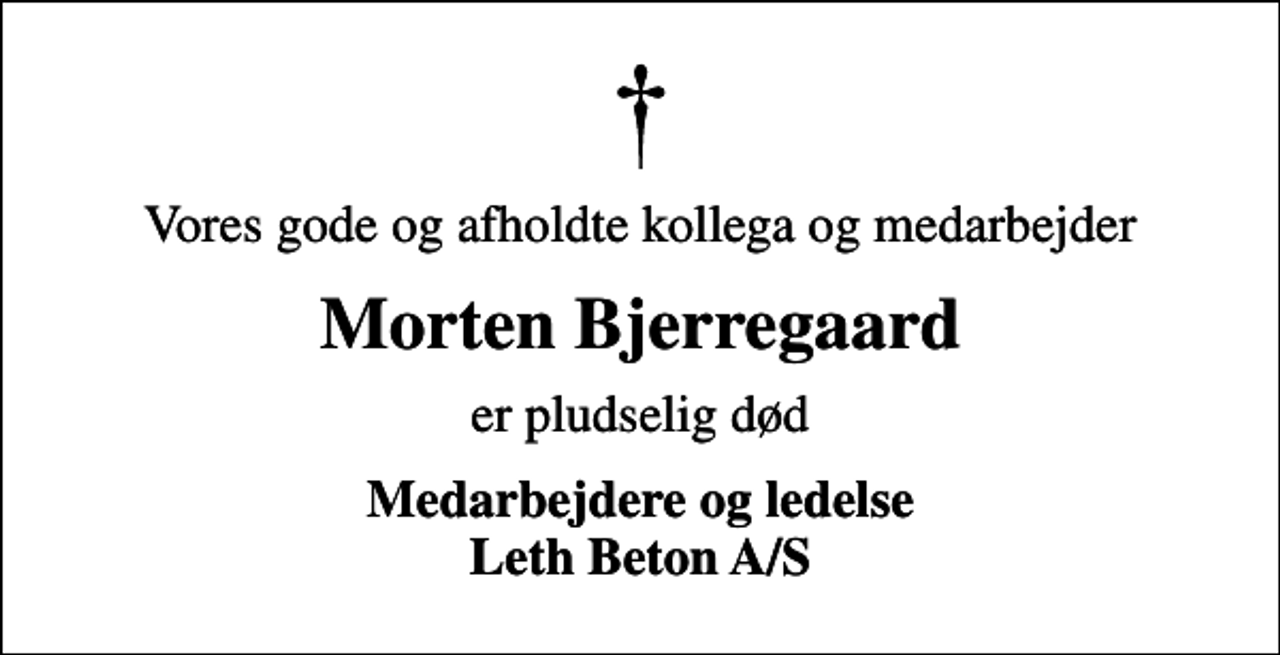 <p>Vores gode og afholdte kollega og medarbejder<br />Morten Bjerregaard<br />er pludselig død<br />Medarbejdere og ledelse Leth Beton A/S</p>