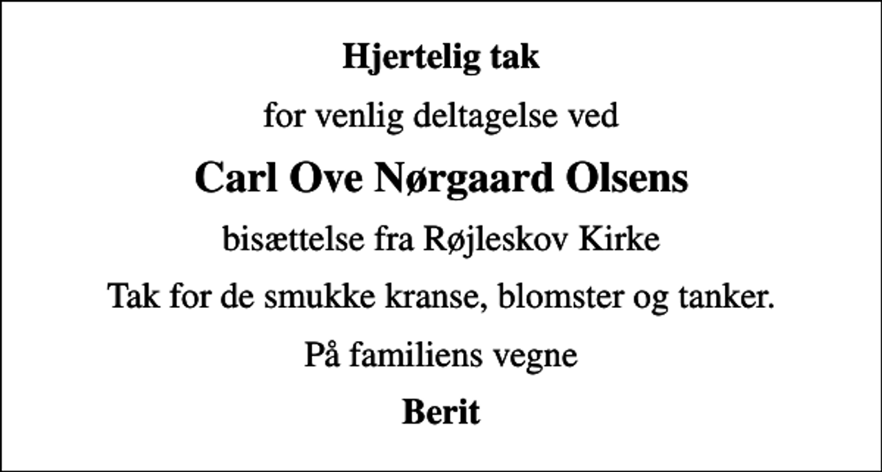 <p>Hjertelig tak<br />for venlig deltagelse ved<br />Carl Ove Nørgaard Olsens<br />bisættelse fra Røjleskov Kirke<br />Tak for de smukke kranse, blomster og tanker.<br />På familiens vegne<br />Berit</p>