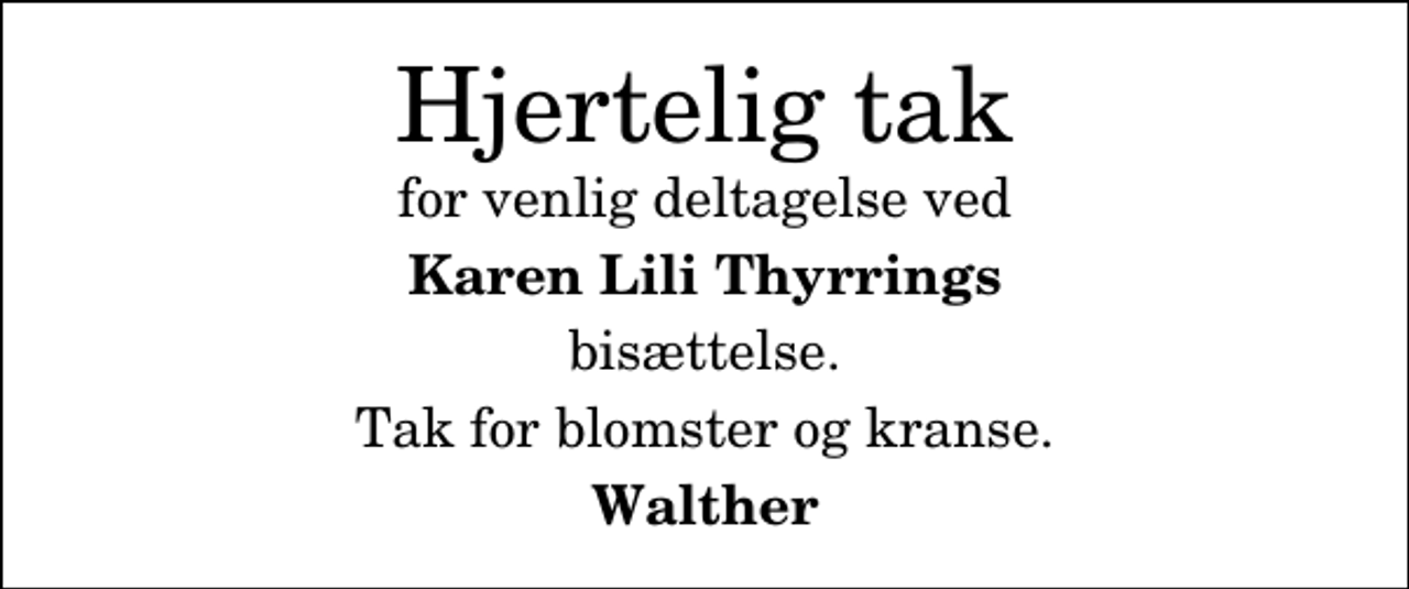 <p>Hjertelig tak<br />for venlig deltagelse ved<br />Karen Lili Thyrrings<br />bisættelse.<br />Tak for blomster og kranse.<br />Walther</p>