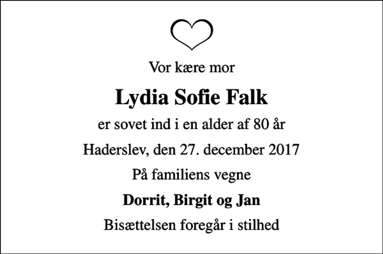 <p>Vor kære mor<br />Lydia Sofie Falk<br />er sovet ind i en alder af 80 år<br />Haderslev, den 27. december 2017<br />På familiens vegne<br />Dorrit, Birgit og Jan<br />Bisættelsen foregår i stilhed</p>
