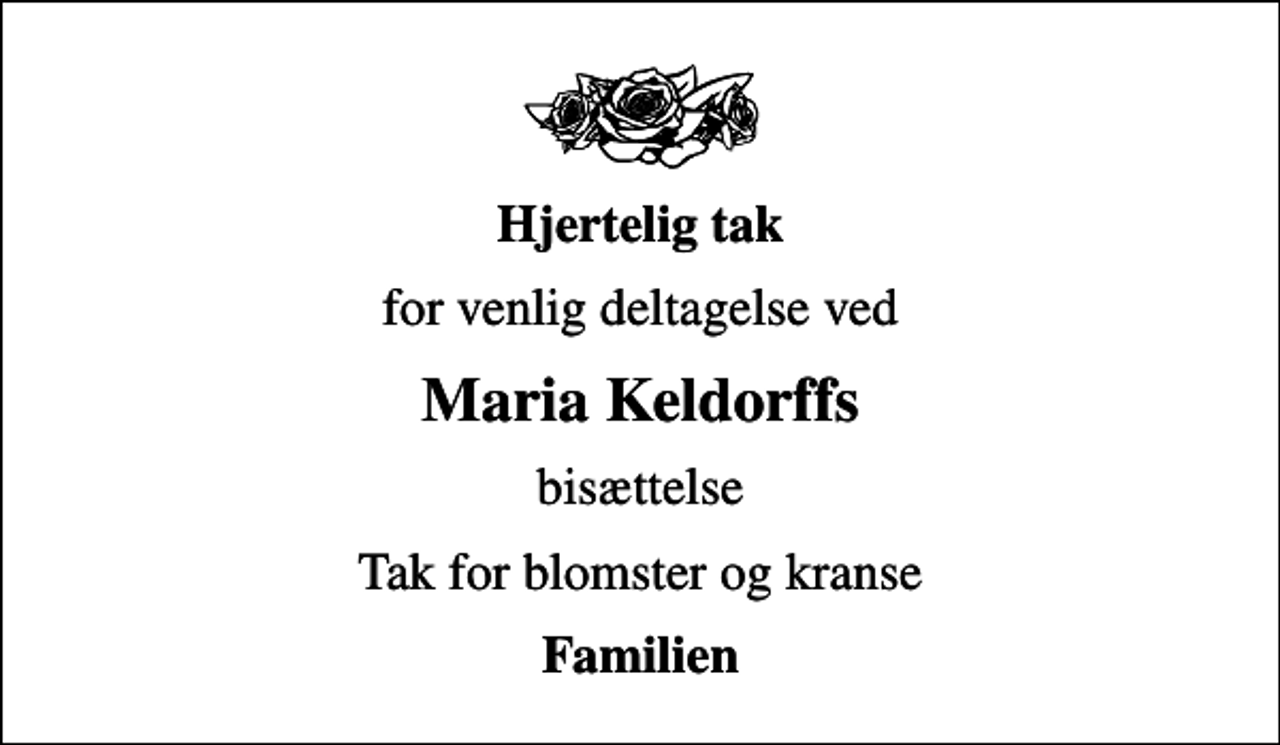 <p>Hjertelig tak<br />for venlig deltagelse ved<br />Maria Keldorffs<br />bisættelse<br />Tak for blomster og kranse<br />Familien</p>