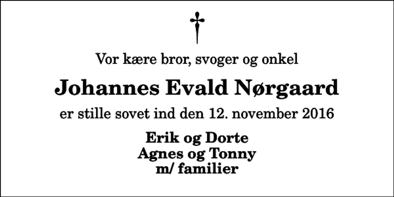 <p>Vor kære bror, svoger og onkel<br />Johannes Evald Nørgaard<br />er stille sovet ind den 12. november 2016<br />Erik og Dorte Agnes og Tonny m/ familier</p>