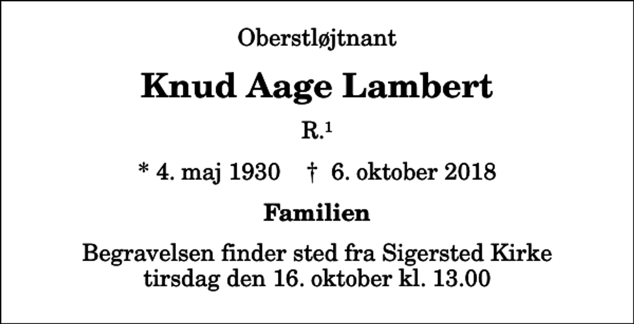 <p>Oberstløjtnant<br />Knud Aage Lambert<br />R.1<br />* 4. maj 1930 ✝ 6. oktober 2018<br />Familien<br />Begravelsen finder sted fra Sigersted Kirke tirsdag den 16. oktober kl. 13.00</p>