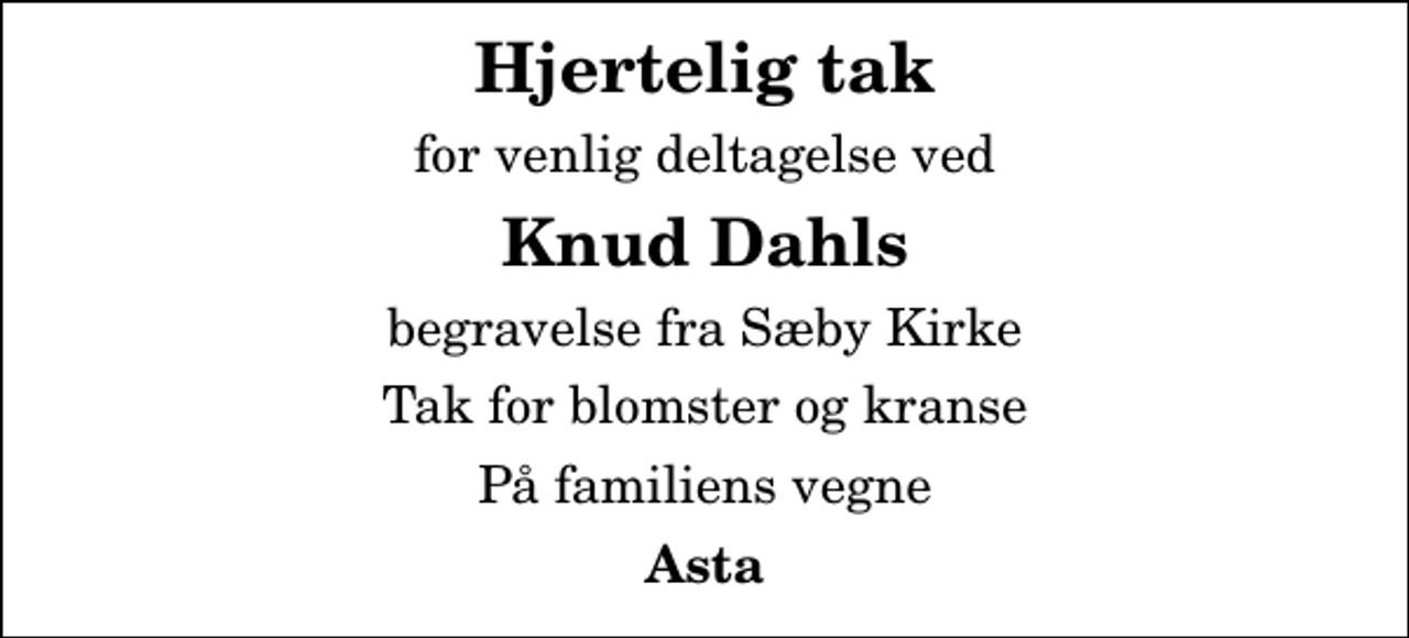 <p>Hjertelig tak<br />for venlig deltagelse ved<br />Knud Dahls<br />begravelse fra Sæby Kirke<br />Tak for blomster og kranse<br />På familiens vegne<br />Asta</p>