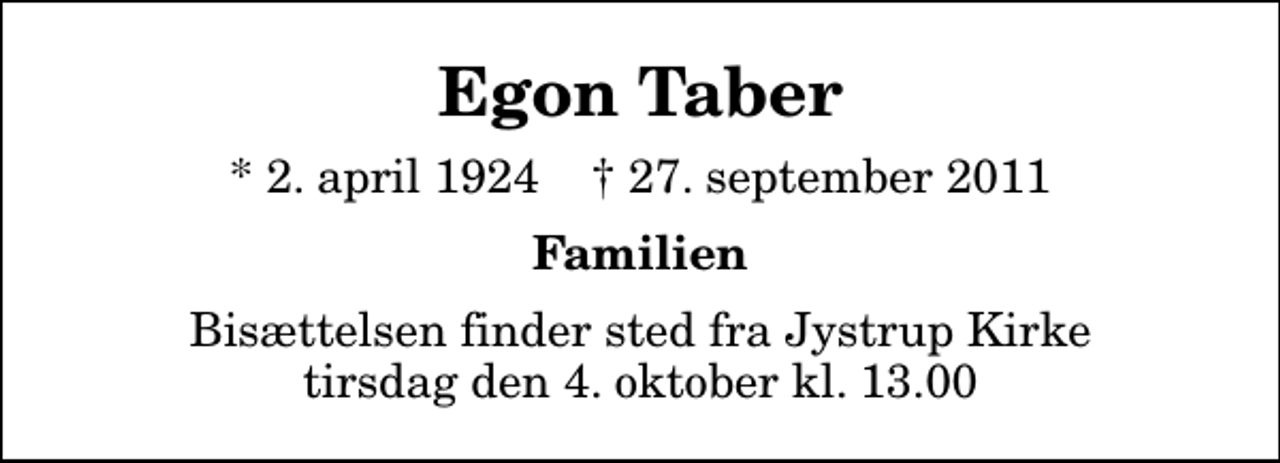 <p>Egon Taber<br />* 2. april 1924 ✝ 27. september 2011<br />Familien<br />Bisættelsen finder sted fra Jystrup Kirke tirsdag den 4. oktober kl. 13.00</p>