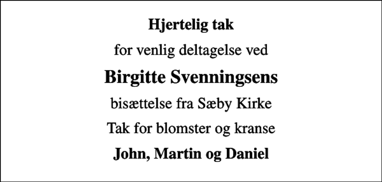 <p>Hjertelig tak<br />for venlig deltagelse ved<br />Birgitte Svenningsens<br />bisættelse fra Sæby Kirke<br />Tak for blomster og kranse<br />John, Martin og Daniel</p>