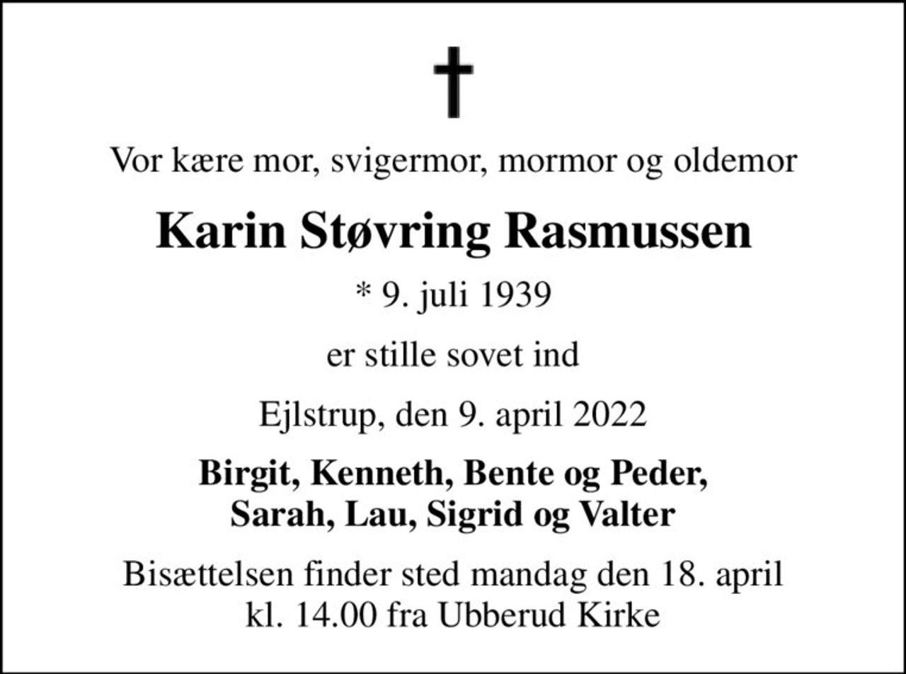 Vor kære mor, svigermor, mormor og oldemor
Karin Støvring Rasmussen
* 9. juli 1939
er stille sovet ind
Ejlstrup, den 9. april 2022
Birgit, Kenneth, Bente og Peder, Sarah, Lau, Sigrid og Valter
Bisættelsen finder sted mandag den 18. april kl. 14.00 fra Ubberud Kirke