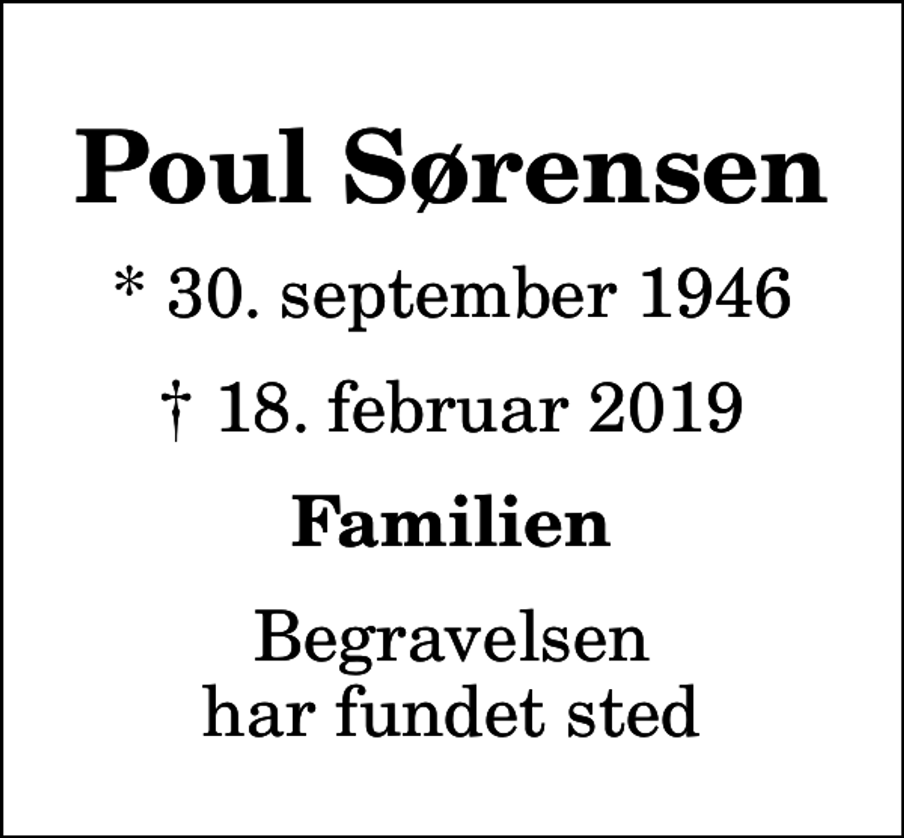 <p>Poul Sørensen<br />* 30. september 1946<br />✝ 18. februar 2019<br />Familien<br />Begravelsen har fundet sted</p>