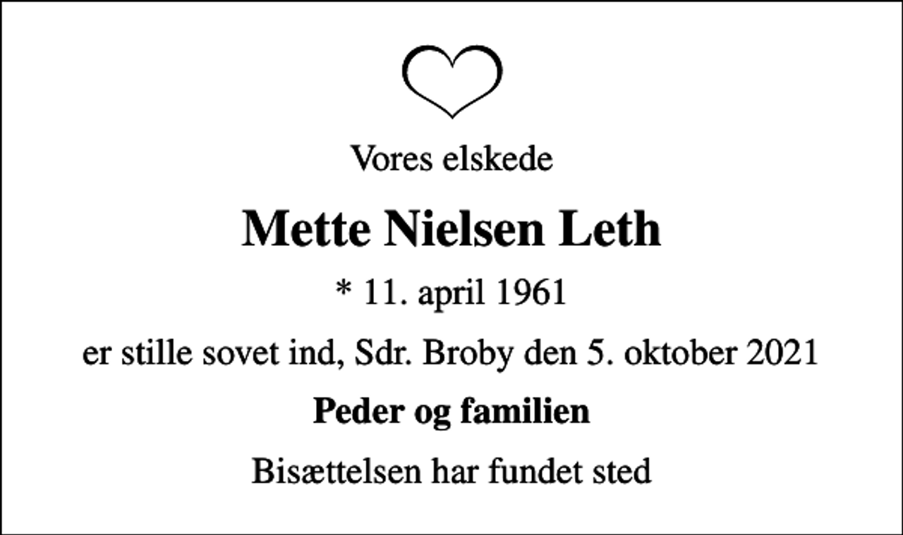 <p>Vores elskede<br />Mette Nielsen Leth<br />* 11. april 1961<br />er stille sovet ind, Sdr. Broby den 5. oktober 2021<br />Peder og familien<br />Bisættelsen har fundet sted</p>