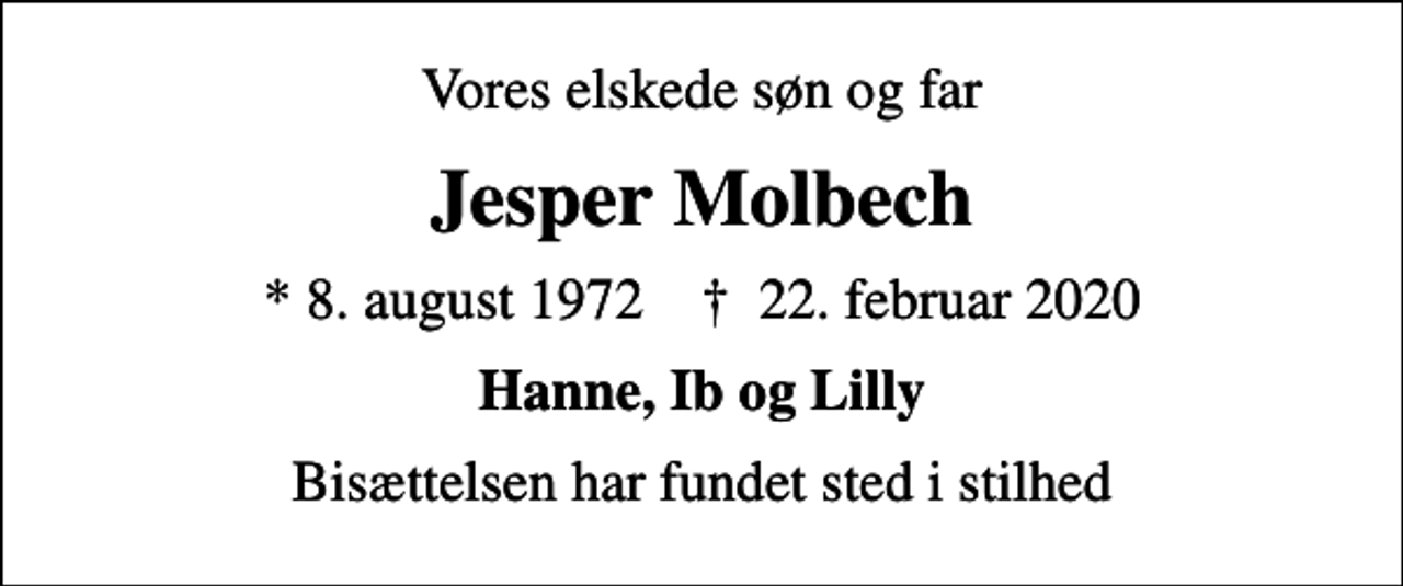 <p>Vores elskede søn og far<br />Jesper Molbech<br />* 8. august 1972 ✝ 22. februar 2020<br />Hanne, Ib og Lilly<br />Bisættelsen har fundet sted i stilhed</p>