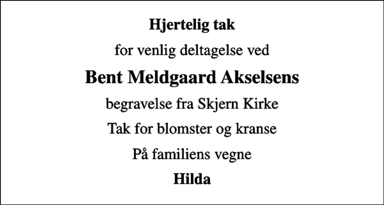 <p>Hjertelig tak<br />for venlig deltagelse ved<br />Bent Meldgaard Akselsens<br />begravelse fra Skjern Kirke<br />Tak for blomster og kranse<br />På familiens vegne<br />Hilda</p>